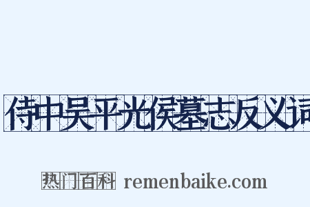 侍中吴平光侯墓志反义词是什么意思的图片